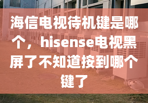 海信电视待机键是哪个，hisense电视黑屏了不知道按到哪个键了