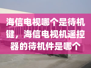 海信电视哪个是待机键，海信电视机遥控器的待机件是哪个