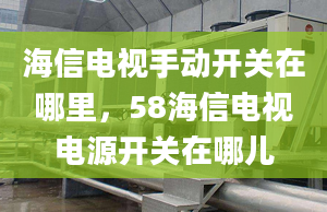 海信电视手动开关在哪里，58海信电视电源开关在哪儿