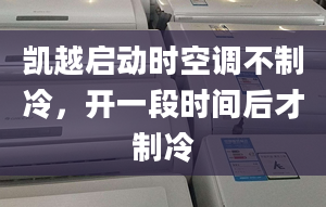 凯越启动时空调不制冷，开一段时间后才制冷