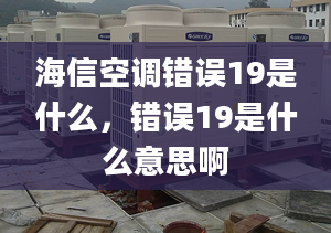 海信空调错误19是什么，错误19是什么意思啊