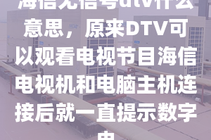 海信无信号dtv什么意思，原来DTV可以观看电视节目海信电视机和电脑主机连接后就一直提示数字电