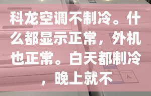 科龙空调不制冷。什么都显示正常，外机也正常。白天都制冷，晚上就不