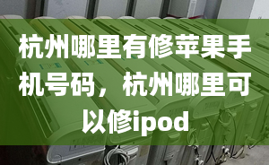 杭州哪里有修苹果手机号码，杭州哪里可以修ipod