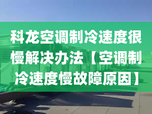 科龙空调制冷速度很慢解决办法【空调制冷速度慢故障原因】