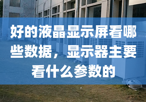 好的液晶显示屏看哪些数据，显示器主要看什么参数的