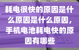 耗电很快的原因是什么原因是什么原因，手机电池耗电快的原因有哪些