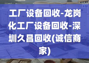 工厂设备回收-龙岗化工厂设备回收-深圳久昌回收(诚信商家)