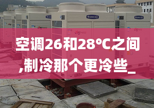 空调26和28℃之间,制冷那个更冷些_