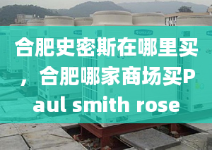 合肥史密斯在哪里买，合肥哪家商场买Paul smith rose