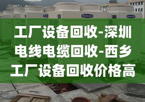 工厂设备回收-深圳电线电缆回收-西乡工厂设备回收价格高