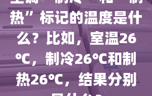 空调“制冷”和“制热”标记的温度是什么？比如，室温26℃，制冷26℃和制热26℃，结果分别是什么？