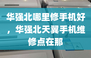 华强北哪里修手机好，华强北天翼手机维修点在那