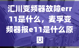 汇川变频器故障err11是什么，麦孚变频器报e11是什么原因