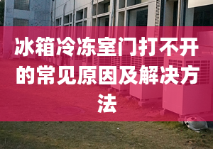 冰箱冷冻室门打不开的常见原因及解决方法