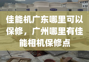 佳能机广东哪里可以保修，广州哪里有佳能相机保修点