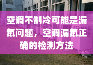 空调不制冷可能是漏氟问题，空调漏氟正确的检测方法