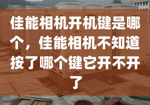 佳能相机开机键是哪个，佳能相机不知道按了哪个键它开不开了