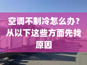 空调不制冷怎么办？从以下这些方面先找原因