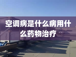 空调病是什么病用什么药物治疗