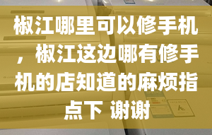 椒江哪里可以修手机，椒江这边哪有修手机的店知道的麻烦指点下 谢谢