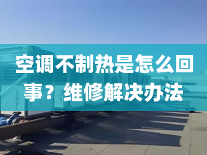 空调不制热是怎么回事？维修解决办法