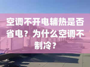 空调不开电辅热是否省电？为什么空调不制冷？