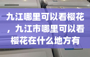 九江哪里可以看樱花，九江市哪里可以看樱花在什么地方有