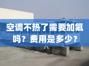 空调不热了需要加氟吗？费用是多少？