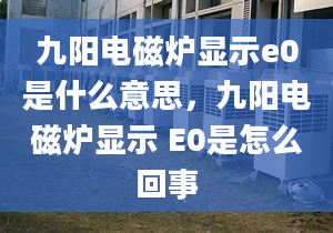 九阳电磁炉显示e0是什么意思，九阳电磁炉显示 E0是怎么回事