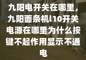 九阳电开关在哪里，九阳面条机l10开关电源在哪里为什么按键不起作用显示不通电