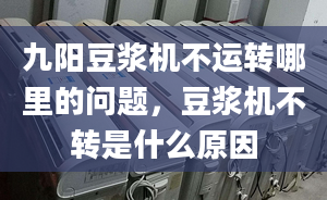 九阳豆浆机不运转哪里的问题，豆浆机不转是什么原因