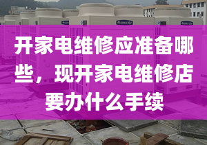 开家电维修应准备哪些，现开家电维修店要办什么手续