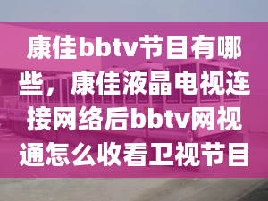 康佳bbtv节目有哪些，康佳液晶电视连接网络后bbtv网视通怎么收看卫视节目