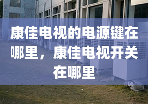 康佳电视的电源键在哪里，康佳电视开关在哪里