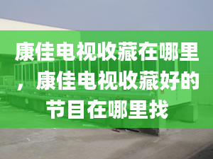 康佳电视收藏在哪里，康佳电视收藏好的节目在哪里找