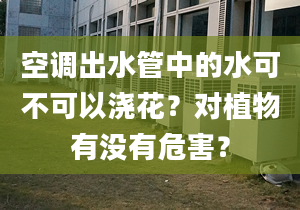 空调出水管中的水可不可以浇花？对植物有没有危害？