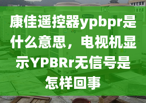 康佳遥控器ypbpr是什么意思，电视机显示YPBRr无信号是怎样回事