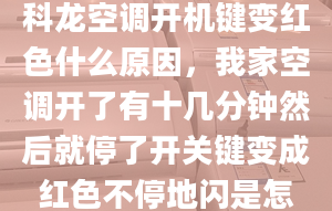 科龙空调开机键变红色什么原因，我家空调开了有十几分钟然后就停了开关键变成红色不停地闪是怎