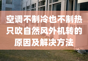 空调不制冷也不制热只吹自然风外机转的原因及解决方法