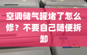 空调储气罐堵了怎么修？不要自己随便拆卸