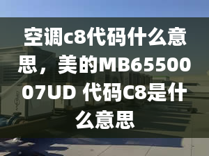 空调c8代码什么意思，美的MB6550007UD 代码C8是什么意思