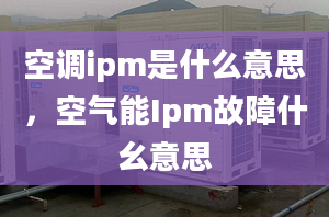 空调ipm是什么意思，空气能Ipm故障什幺意思