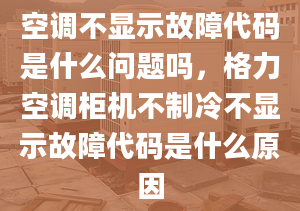 空调不显示故障代码是什么问题吗，格力空调柜机不制冷不显示故障代码是什么原因