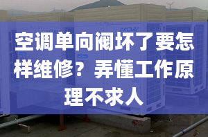 空调单向阀坏了要怎样维修？弄懂工作原理不求人