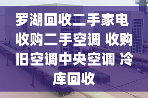 罗湖回收二手家电 收购二手空调 收购旧空调中央空调 冷库回收