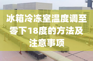 冰箱冷冻室温度调至零下18度的方法及注意事项