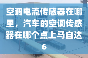 空调电流传感器在哪里，汽车的空调传感器在哪个点上马自达6