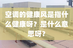 空调的健康风是指什么健康呀？是什么意思呀？