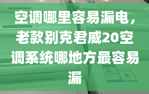 空调哪里容易漏电，老款别克君威20空调系统哪地方最容易漏